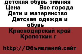 детская обувь зимняя › Цена ­ 800 - Все города Дети и материнство » Детская одежда и обувь   . Краснодарский край,Кропоткин г.